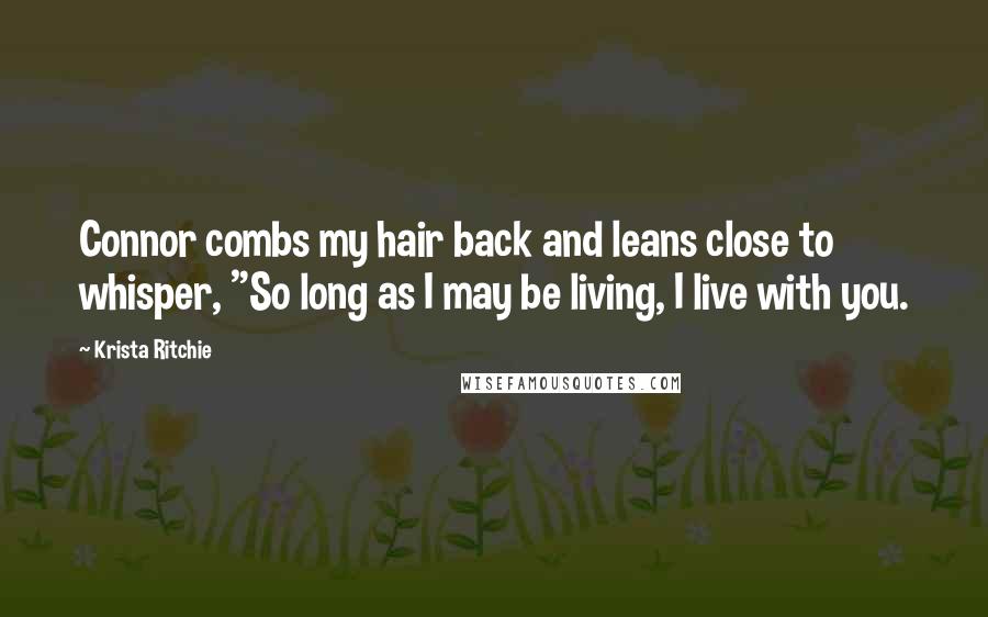 Krista Ritchie Quotes: Connor combs my hair back and leans close to whisper, "So long as I may be living, I live with you.