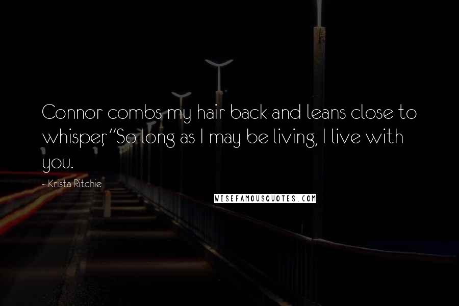 Krista Ritchie Quotes: Connor combs my hair back and leans close to whisper, "So long as I may be living, I live with you.