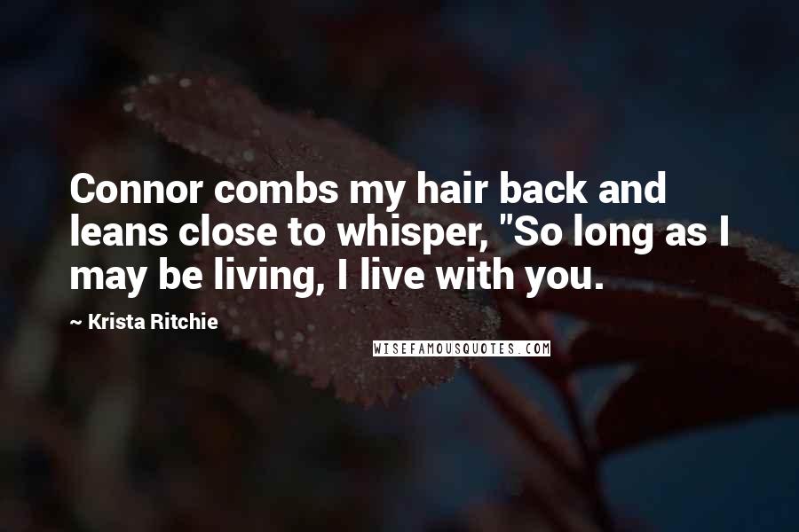 Krista Ritchie Quotes: Connor combs my hair back and leans close to whisper, "So long as I may be living, I live with you.