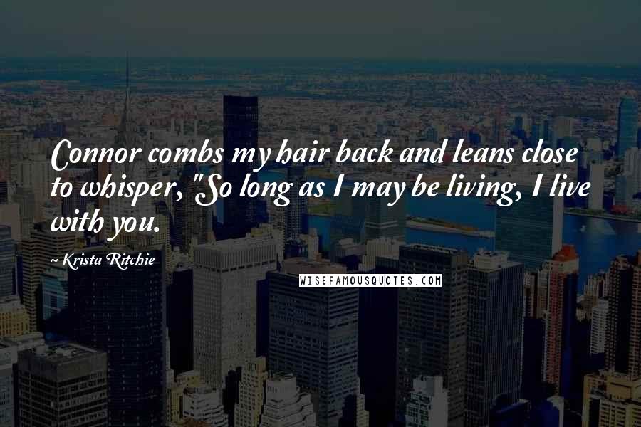 Krista Ritchie Quotes: Connor combs my hair back and leans close to whisper, "So long as I may be living, I live with you.