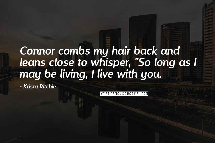 Krista Ritchie Quotes: Connor combs my hair back and leans close to whisper, "So long as I may be living, I live with you.