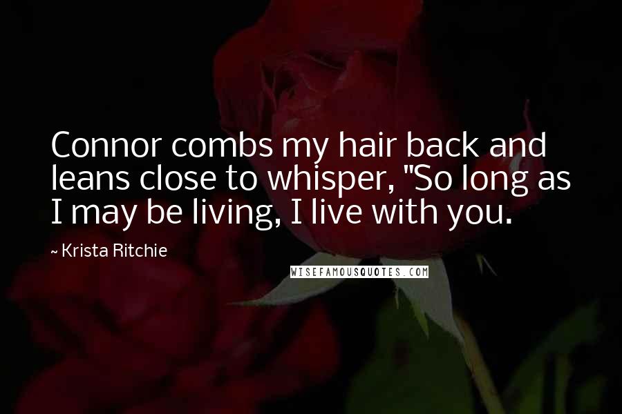 Krista Ritchie Quotes: Connor combs my hair back and leans close to whisper, "So long as I may be living, I live with you.