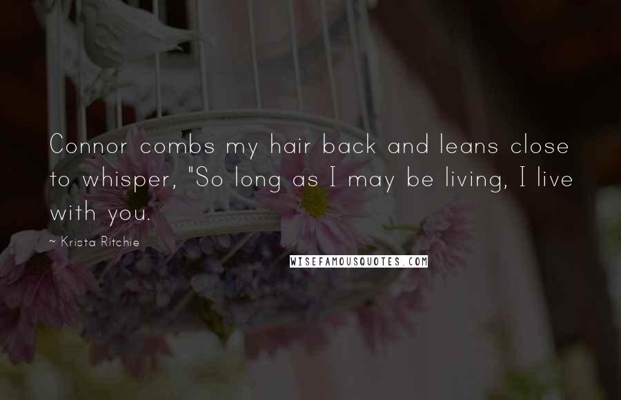 Krista Ritchie Quotes: Connor combs my hair back and leans close to whisper, "So long as I may be living, I live with you.