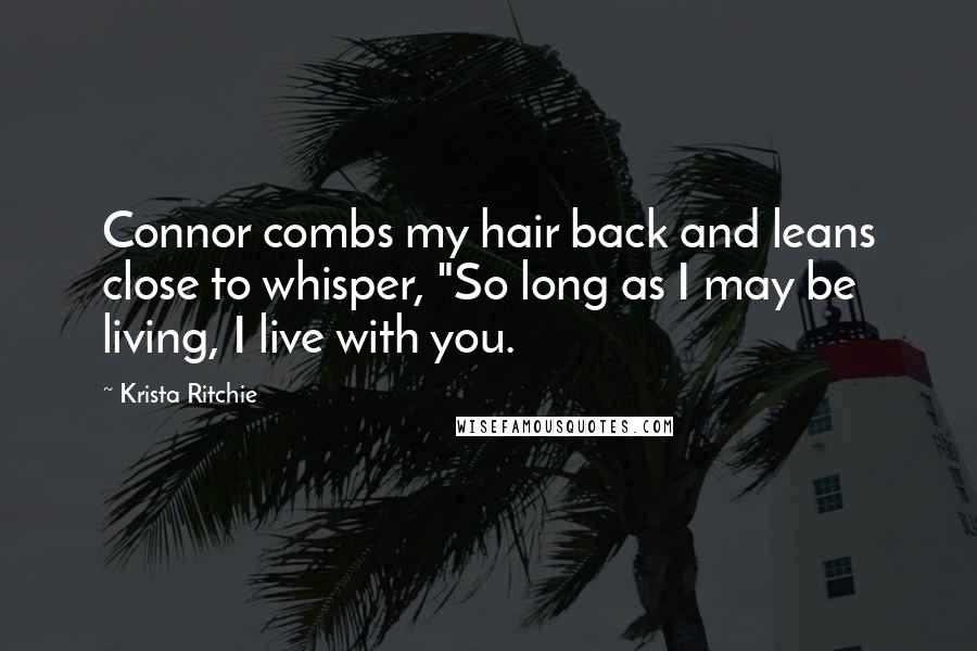 Krista Ritchie Quotes: Connor combs my hair back and leans close to whisper, "So long as I may be living, I live with you.