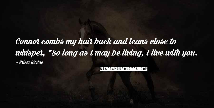 Krista Ritchie Quotes: Connor combs my hair back and leans close to whisper, "So long as I may be living, I live with you.