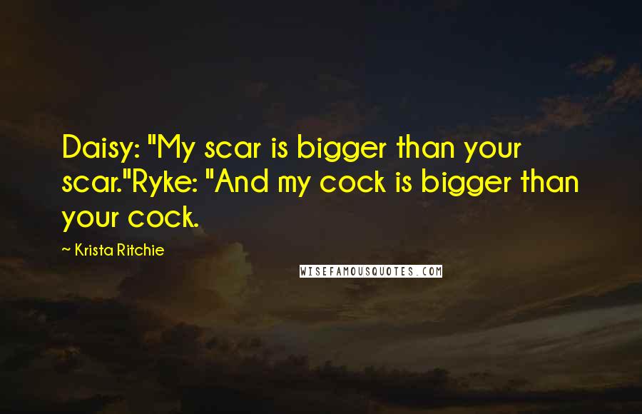 Krista Ritchie Quotes: Daisy: "My scar is bigger than your scar."Ryke: "And my cock is bigger than your cock.
