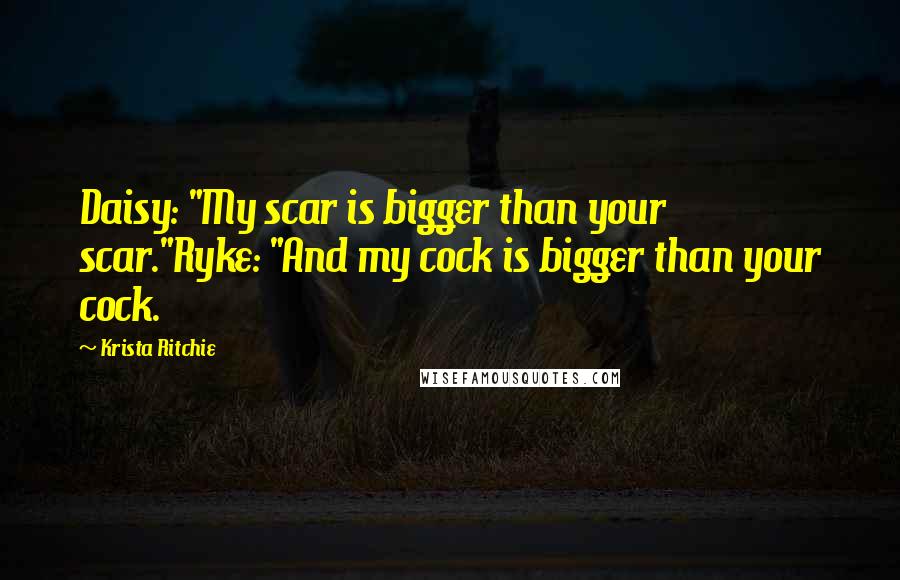 Krista Ritchie Quotes: Daisy: "My scar is bigger than your scar."Ryke: "And my cock is bigger than your cock.