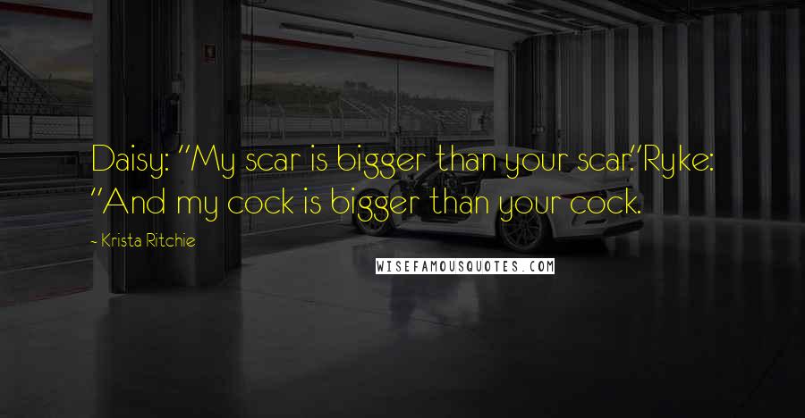 Krista Ritchie Quotes: Daisy: "My scar is bigger than your scar."Ryke: "And my cock is bigger than your cock.