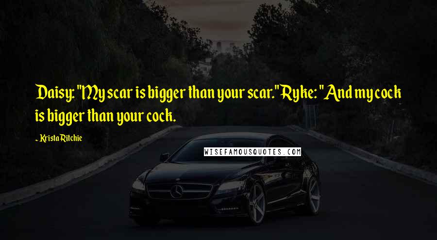 Krista Ritchie Quotes: Daisy: "My scar is bigger than your scar."Ryke: "And my cock is bigger than your cock.