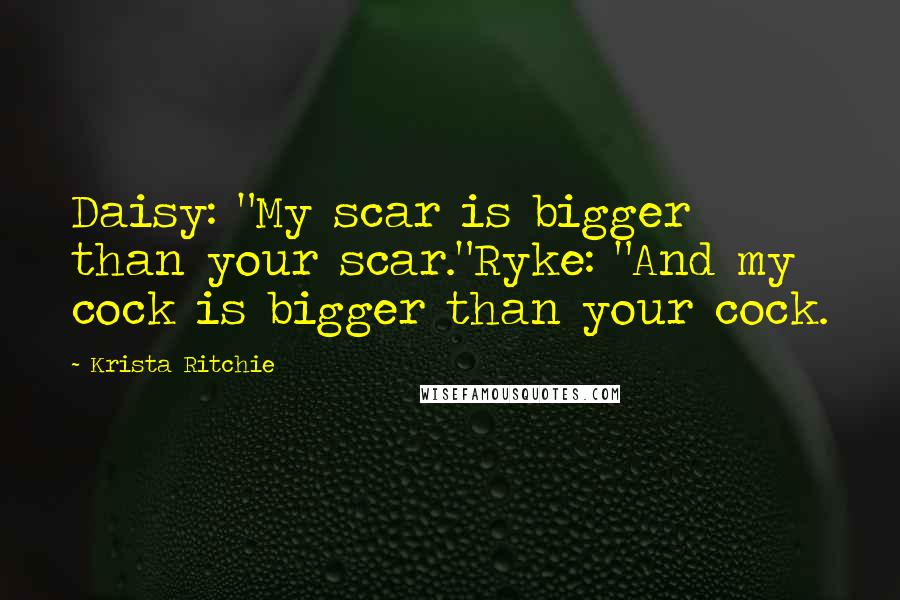 Krista Ritchie Quotes: Daisy: "My scar is bigger than your scar."Ryke: "And my cock is bigger than your cock.