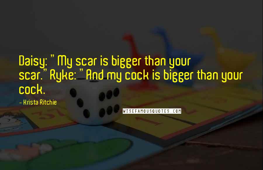Krista Ritchie Quotes: Daisy: "My scar is bigger than your scar."Ryke: "And my cock is bigger than your cock.