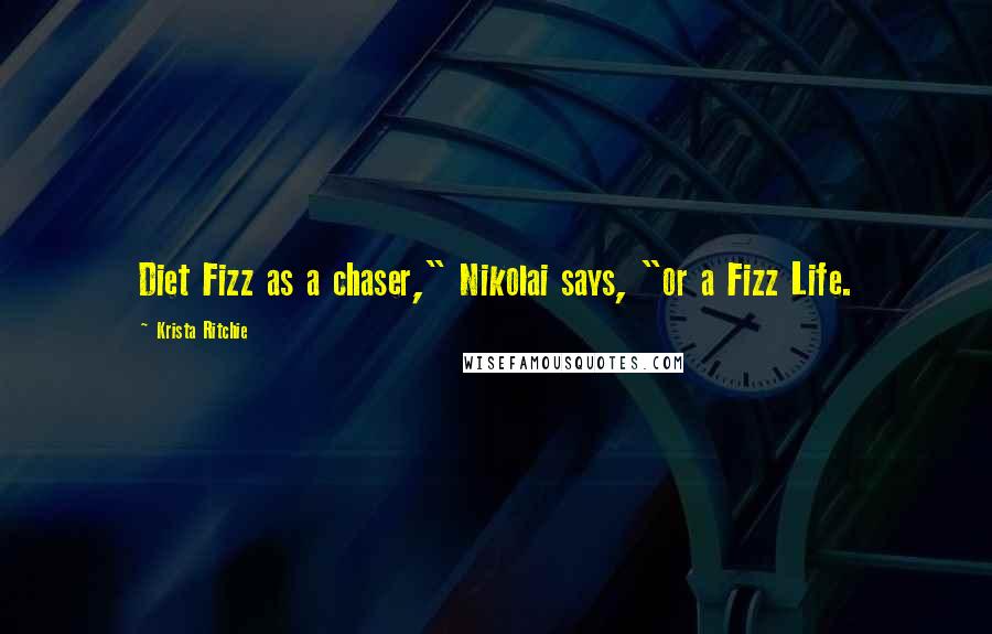 Krista Ritchie Quotes: Diet Fizz as a chaser," Nikolai says, "or a Fizz Life.