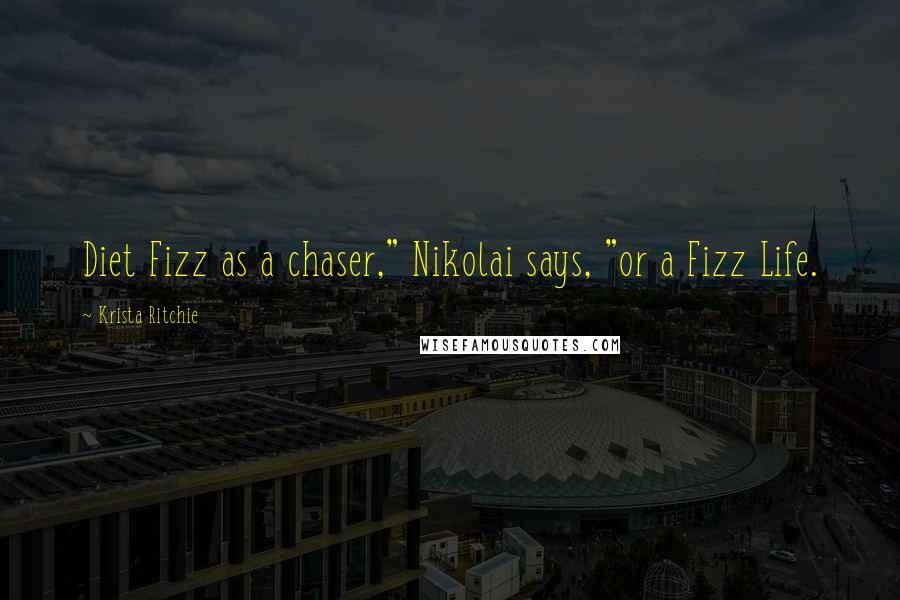 Krista Ritchie Quotes: Diet Fizz as a chaser," Nikolai says, "or a Fizz Life.