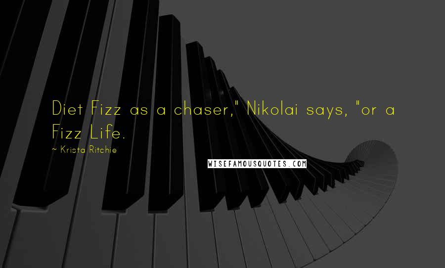 Krista Ritchie Quotes: Diet Fizz as a chaser," Nikolai says, "or a Fizz Life.