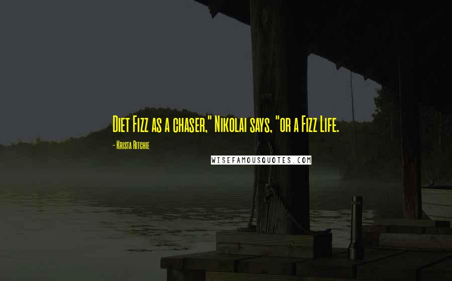 Krista Ritchie Quotes: Diet Fizz as a chaser," Nikolai says, "or a Fizz Life.