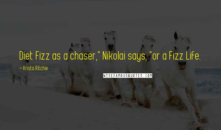 Krista Ritchie Quotes: Diet Fizz as a chaser," Nikolai says, "or a Fizz Life.