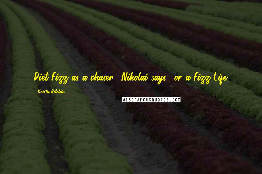 Krista Ritchie Quotes: Diet Fizz as a chaser," Nikolai says, "or a Fizz Life.