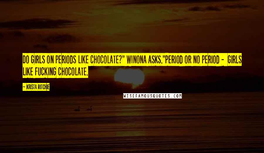 Krista Ritchie Quotes: Do girls on periods like chocolate?" Winona asks."Period or no period -  girls like fucking chocolate.