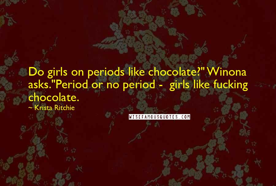 Krista Ritchie Quotes: Do girls on periods like chocolate?" Winona asks."Period or no period - girls like fucking chocolate.