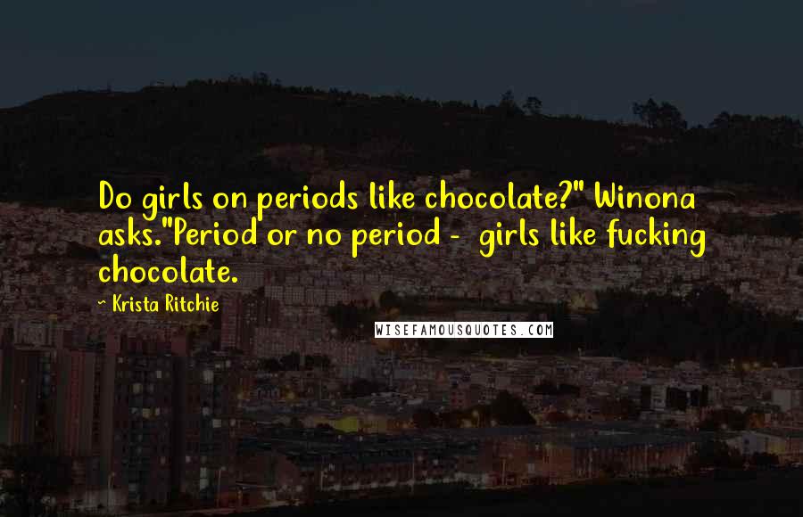 Krista Ritchie Quotes: Do girls on periods like chocolate?" Winona asks."Period or no period -  girls like fucking chocolate.