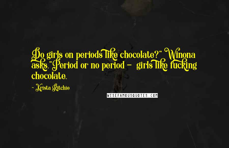 Krista Ritchie Quotes: Do girls on periods like chocolate?" Winona asks."Period or no period -  girls like fucking chocolate.