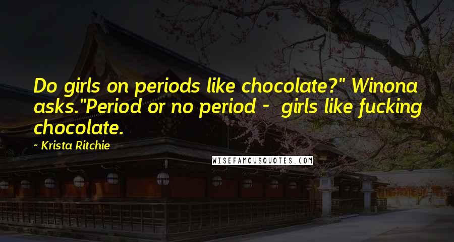 Krista Ritchie Quotes: Do girls on periods like chocolate?" Winona asks."Period or no period -  girls like fucking chocolate.