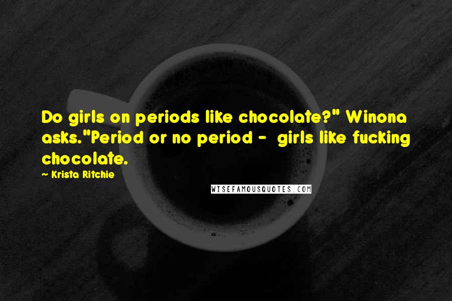 Krista Ritchie Quotes: Do girls on periods like chocolate?" Winona asks."Period or no period -  girls like fucking chocolate.