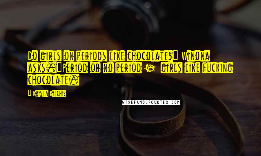 Krista Ritchie Quotes: Do girls on periods like chocolate?" Winona asks."Period or no period -  girls like fucking chocolate.