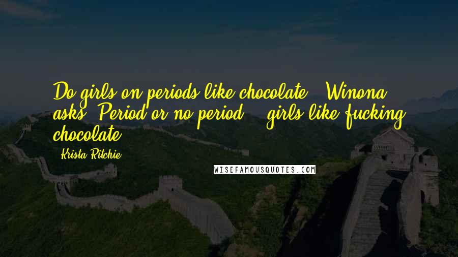 Krista Ritchie Quotes: Do girls on periods like chocolate?" Winona asks."Period or no period -  girls like fucking chocolate.