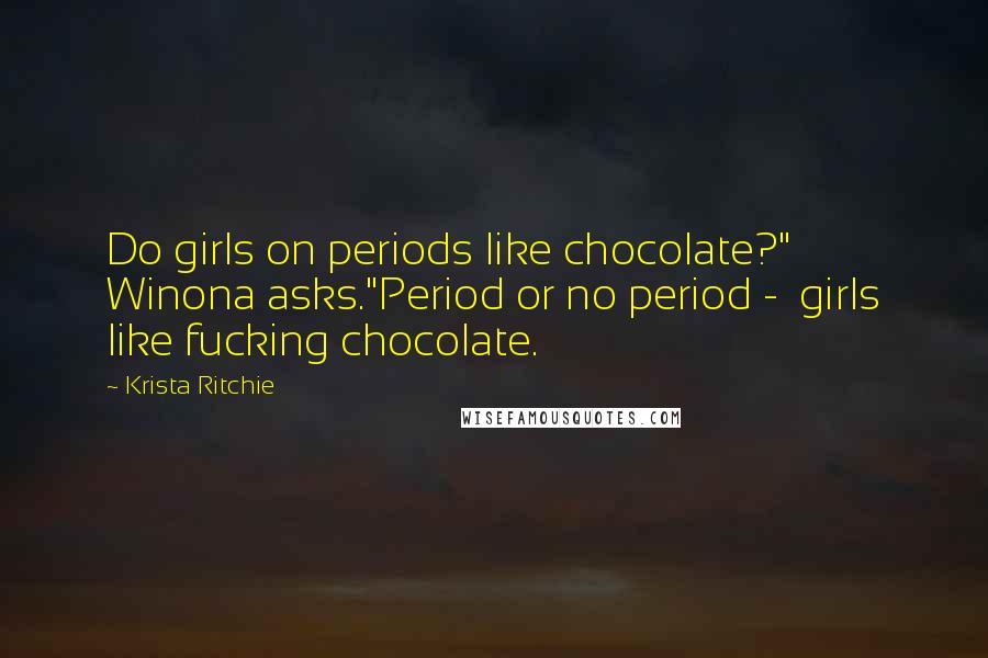 Krista Ritchie Quotes: Do girls on periods like chocolate?" Winona asks."Period or no period -  girls like fucking chocolate.