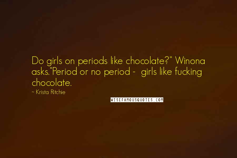 Krista Ritchie Quotes: Do girls on periods like chocolate?" Winona asks."Period or no period -  girls like fucking chocolate.