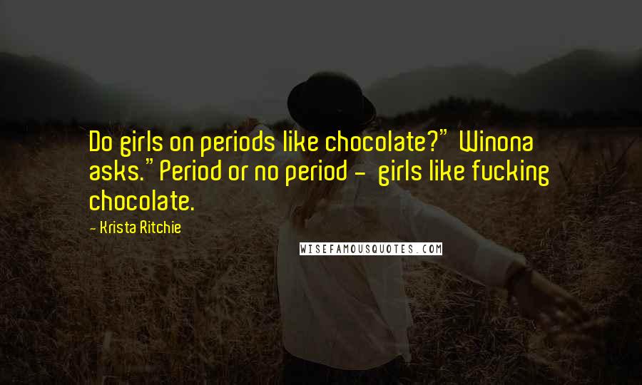 Krista Ritchie Quotes: Do girls on periods like chocolate?" Winona asks."Period or no period -  girls like fucking chocolate.
