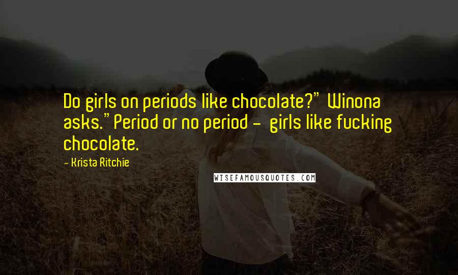 Krista Ritchie Quotes: Do girls on periods like chocolate?" Winona asks."Period or no period - girls like fucking chocolate.