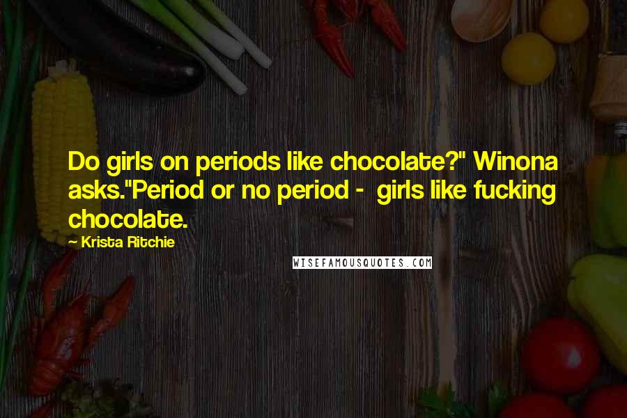 Krista Ritchie Quotes: Do girls on periods like chocolate?" Winona asks."Period or no period - girls like fucking chocolate.