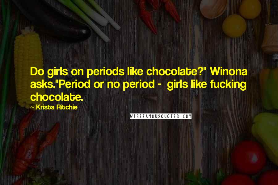 Krista Ritchie Quotes: Do girls on periods like chocolate?" Winona asks."Period or no period -  girls like fucking chocolate.