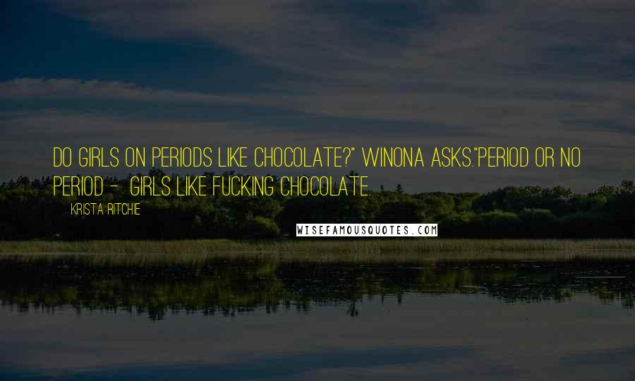 Krista Ritchie Quotes: Do girls on periods like chocolate?" Winona asks."Period or no period - girls like fucking chocolate.
