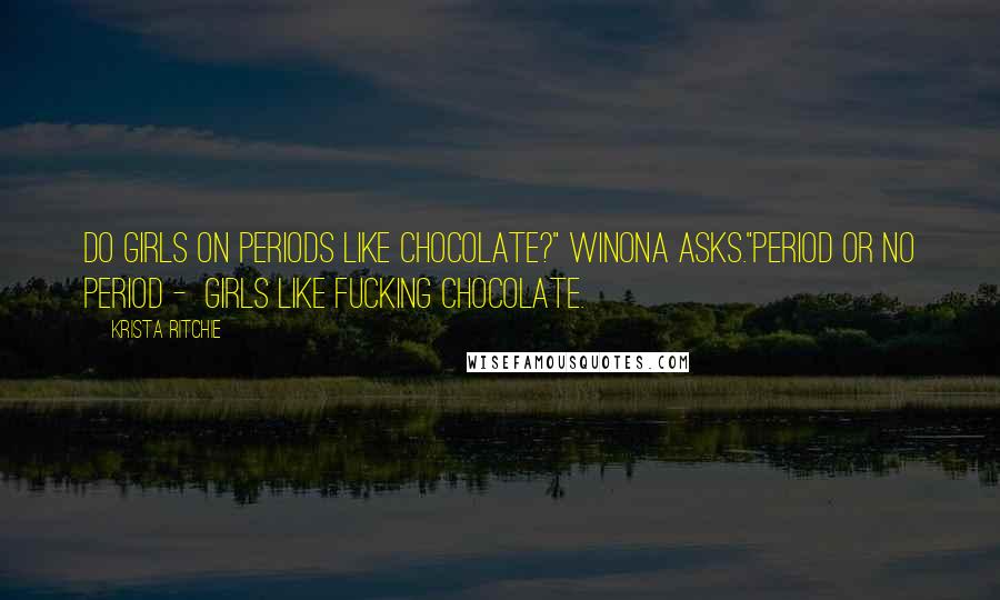 Krista Ritchie Quotes: Do girls on periods like chocolate?" Winona asks."Period or no period -  girls like fucking chocolate.