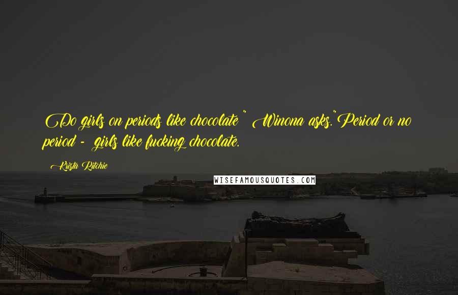 Krista Ritchie Quotes: Do girls on periods like chocolate?" Winona asks."Period or no period - girls like fucking chocolate.