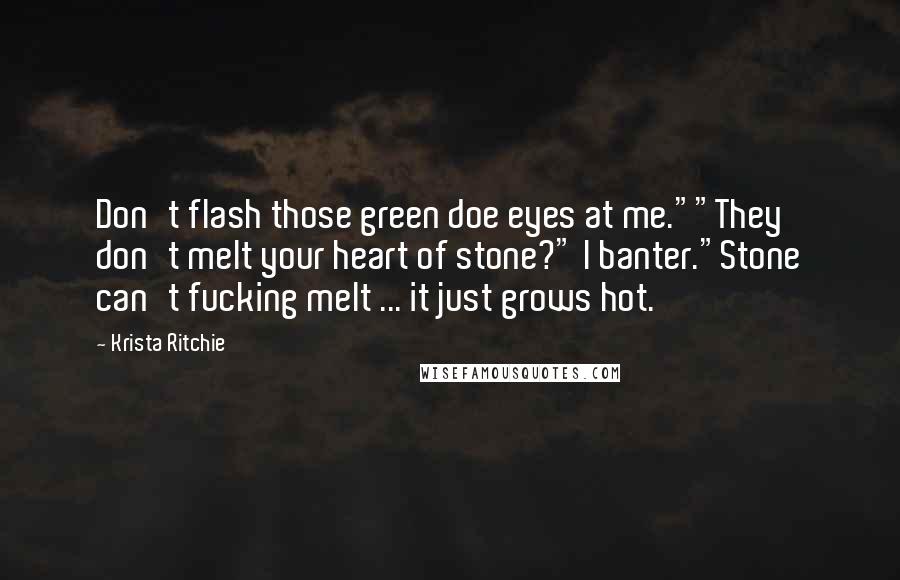 Krista Ritchie Quotes: Don't flash those green doe eyes at me.""They don't melt your heart of stone?" I banter."Stone can't fucking melt ... it just grows hot.