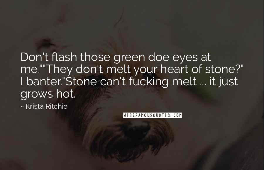 Krista Ritchie Quotes: Don't flash those green doe eyes at me.""They don't melt your heart of stone?" I banter."Stone can't fucking melt ... it just grows hot.