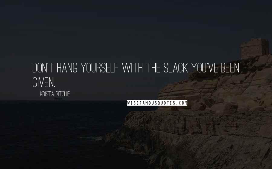 Krista Ritchie Quotes: Don't hang yourself with the slack you've been given.