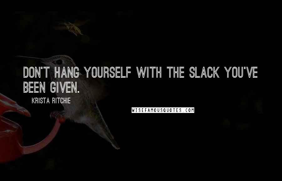 Krista Ritchie Quotes: Don't hang yourself with the slack you've been given.