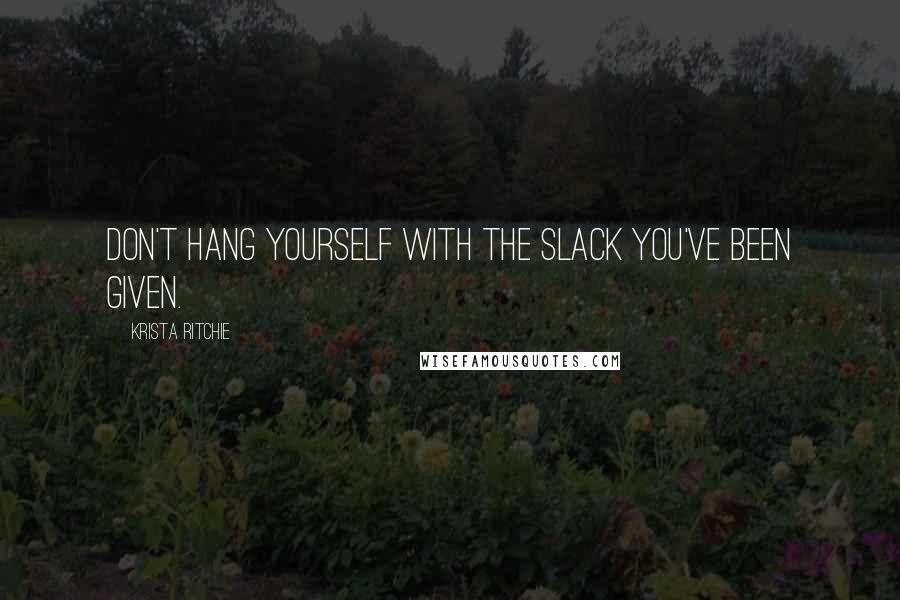 Krista Ritchie Quotes: Don't hang yourself with the slack you've been given.