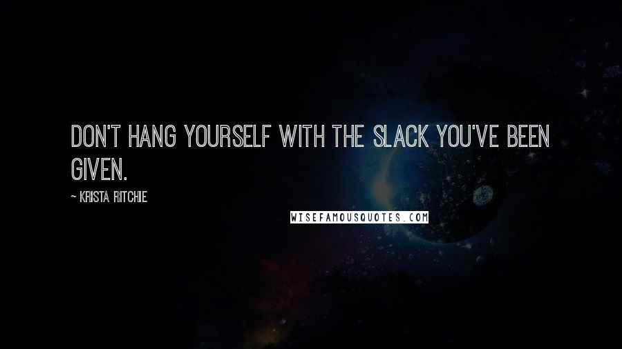 Krista Ritchie Quotes: Don't hang yourself with the slack you've been given.