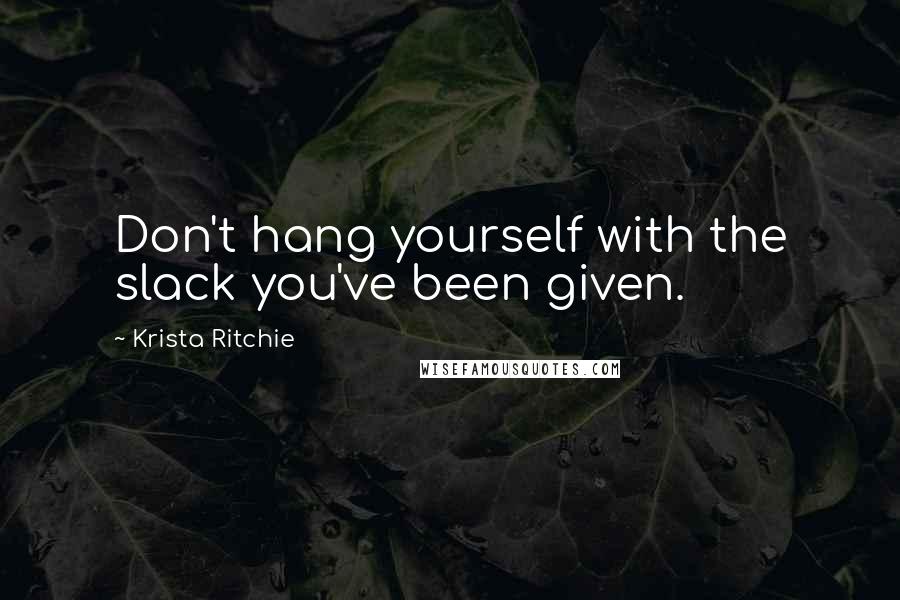 Krista Ritchie Quotes: Don't hang yourself with the slack you've been given.