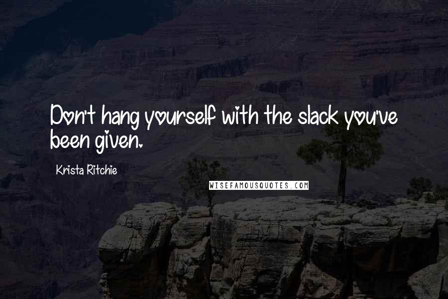 Krista Ritchie Quotes: Don't hang yourself with the slack you've been given.