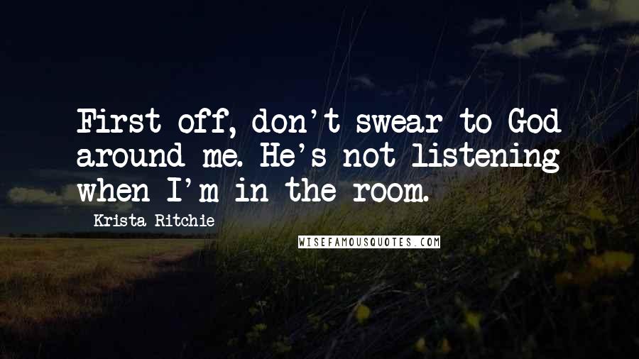 Krista Ritchie Quotes: First off, don't swear to God around me. He's not listening when I'm in the room.