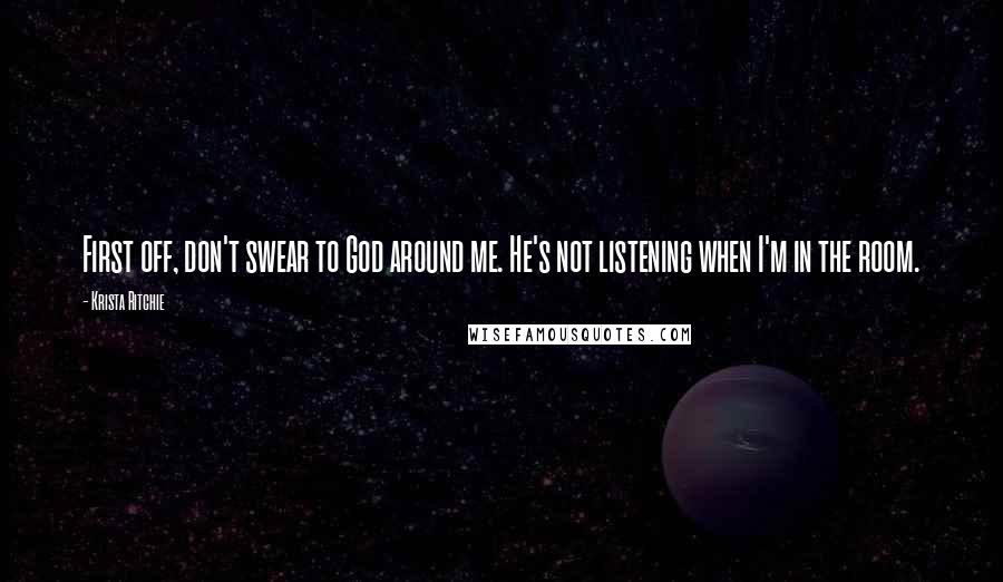 Krista Ritchie Quotes: First off, don't swear to God around me. He's not listening when I'm in the room.