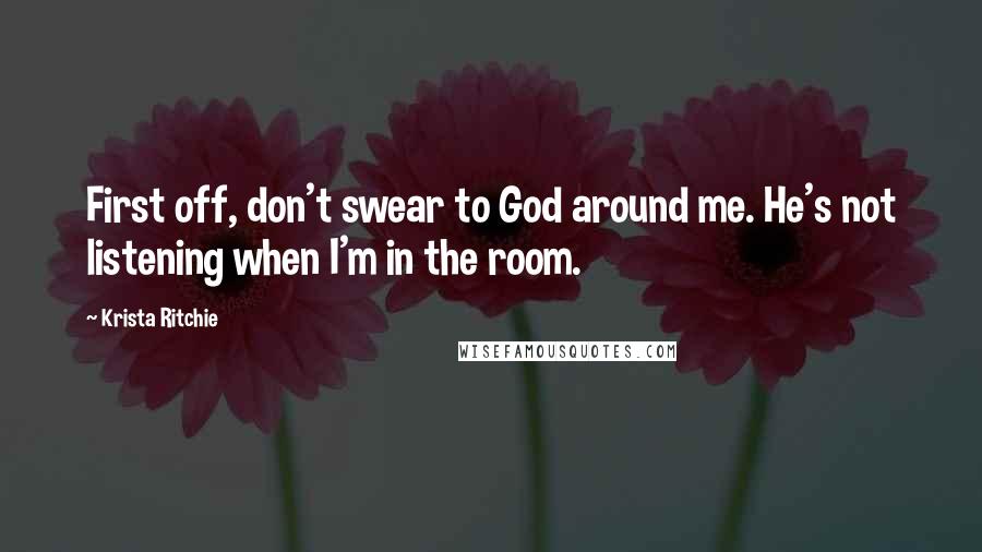 Krista Ritchie Quotes: First off, don't swear to God around me. He's not listening when I'm in the room.