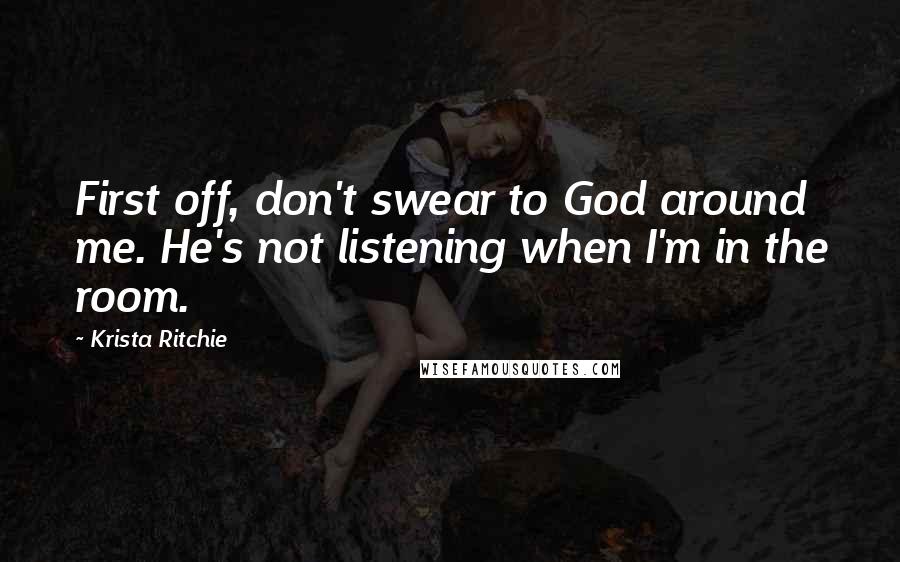 Krista Ritchie Quotes: First off, don't swear to God around me. He's not listening when I'm in the room.